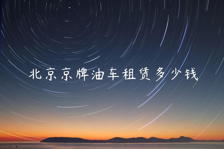 北京京牌油车租赁多少钱