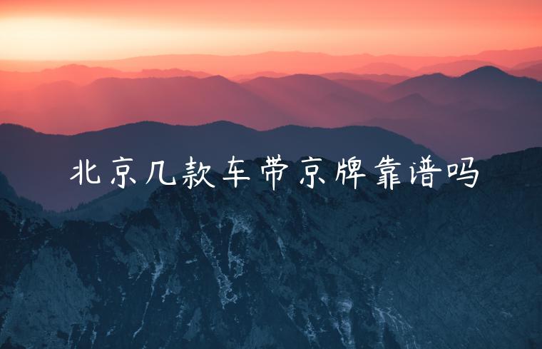 北京几款车带京牌靠谱吗