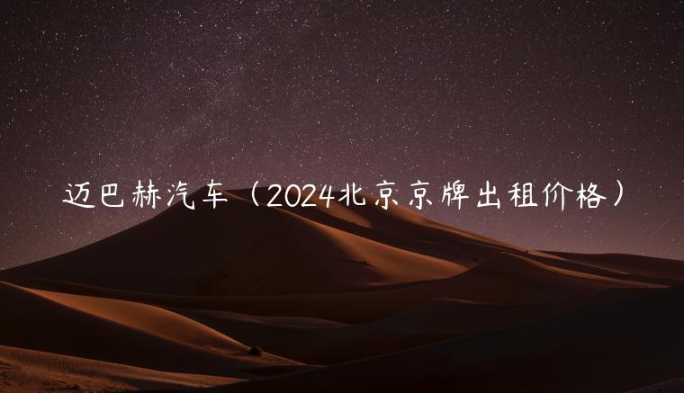 迈巴赫汽车（2024北京京牌出租价格）