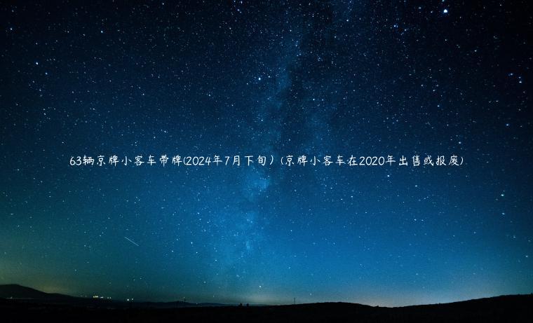63辆京牌小客车带牌(2024年7月下旬）(京牌小客车在2020年出售或报废)
