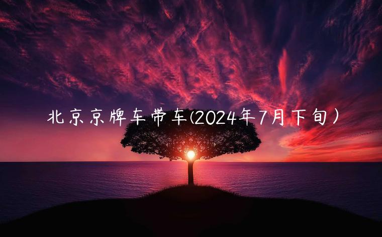 北京京牌车带车(2024年7月下旬）