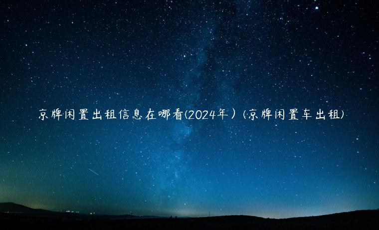 京牌闲置出租信息在哪看(2024年）(京牌闲置车出租)