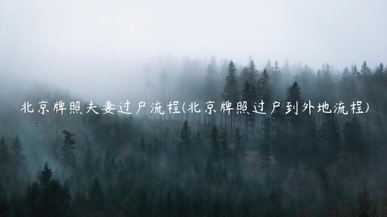 北京牌照夫妻过户流程(北京牌照过户到外地流程)