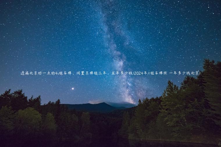透漏北京好一点的4s租车牌、闲置京牌租三年、五年多少钱(2024年)(租车牌照 一年多少钱北京)