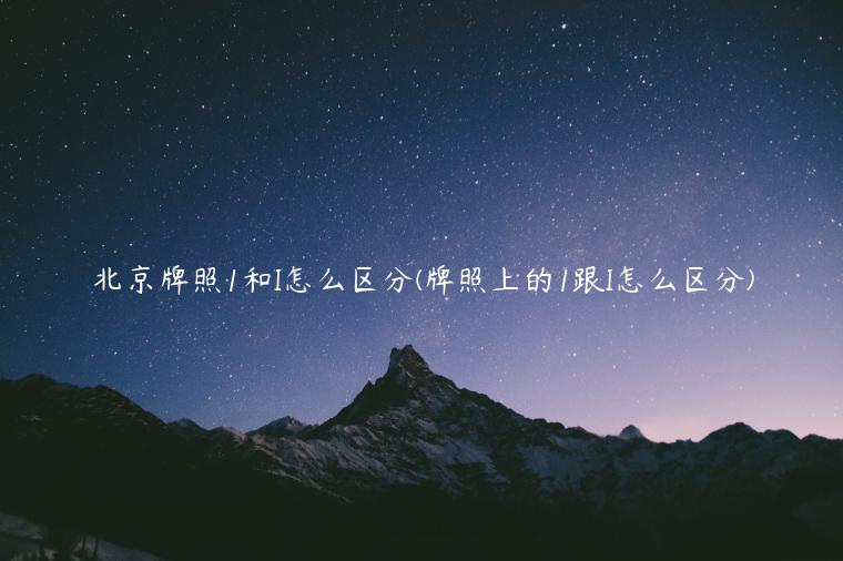 北京牌照1和I怎么区分(牌照上的1跟I怎么区分)