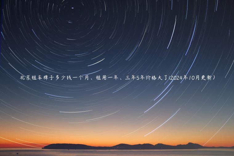 北京租车牌子多少钱一个月、租用一年、三年5年价格大了(2024年10月更新）