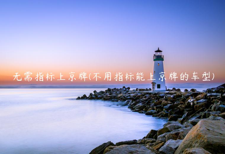无需指标上京牌(不用指标能上京牌的车型)