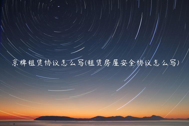 京牌租赁协议怎么写(租赁房屋安全协议怎么写)