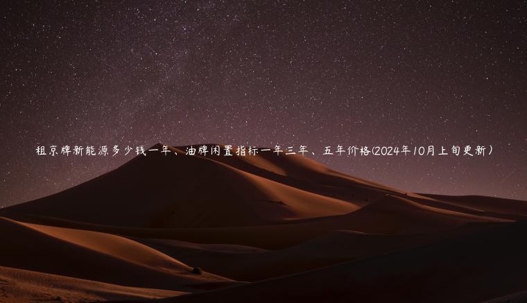 租京牌新能源多少钱一年、油牌闲置指标一年三年、五年价格(2024年10月上旬更新）