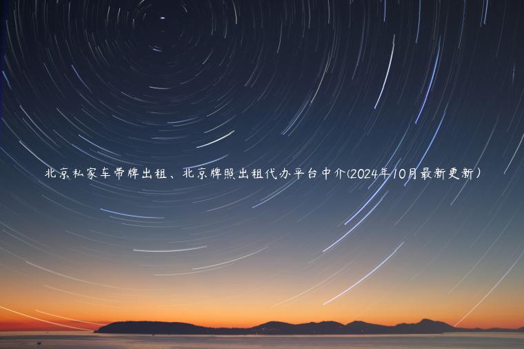 北京私家车带牌出租、北京牌照出租代办平台中介(2024年10月最新更新）