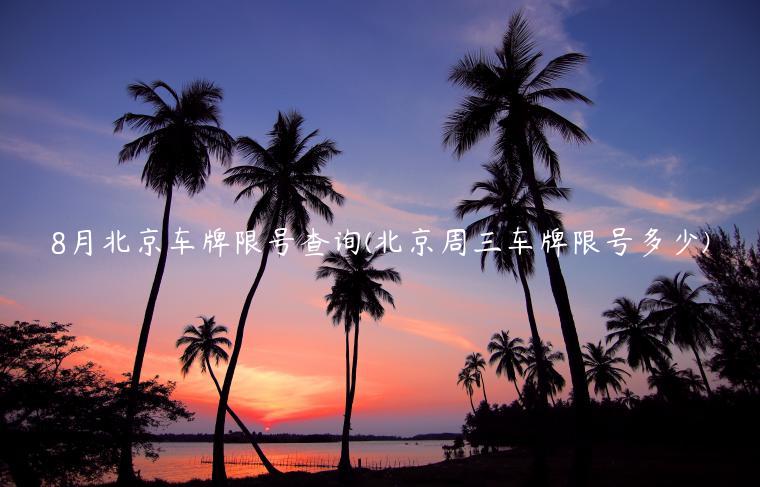 8月北京车牌限号查询(北京周三车牌限号多少)