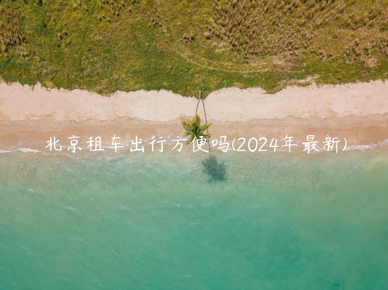 北京租车出行方便吗(2024年最新)