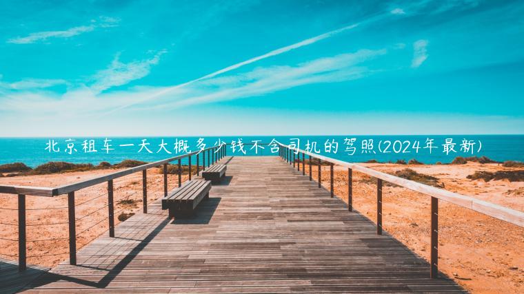 北京租车一天大概多少钱不含司机的驾照(2024年最新)