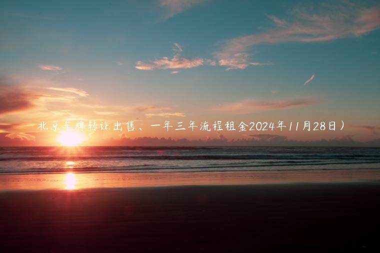 北京车牌转让出售、一年三年流程租金2024年11月28日）