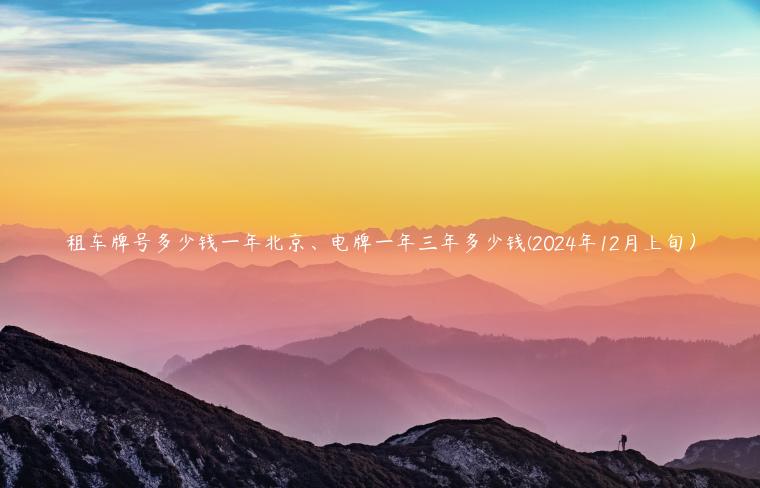 租车牌号多少钱一年北京、电牌一年三年多少钱(2024年12月上旬）