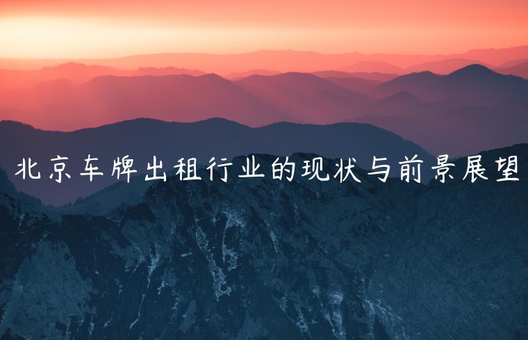 北京车牌出租行业的现状与前景展望