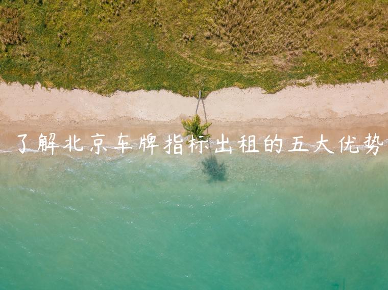 了解北京车牌指标出租的五大优势