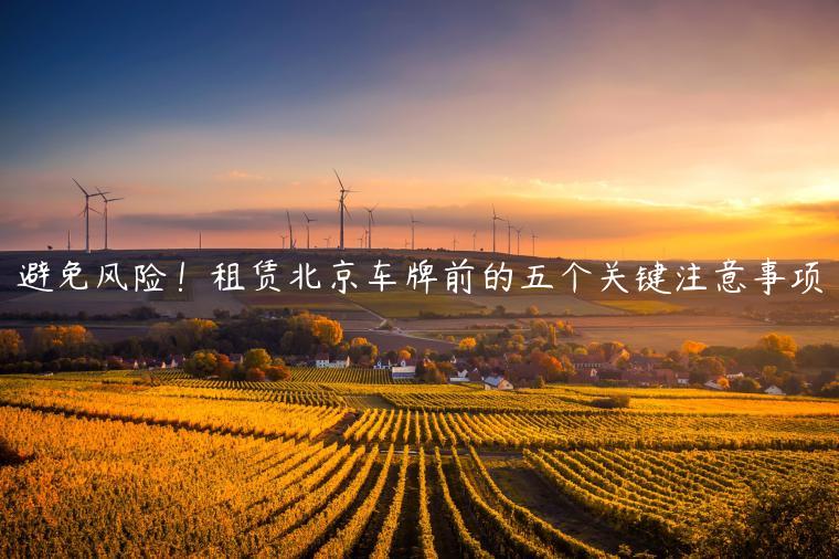 避免风险！租赁北京车牌前的五个关键注意事项