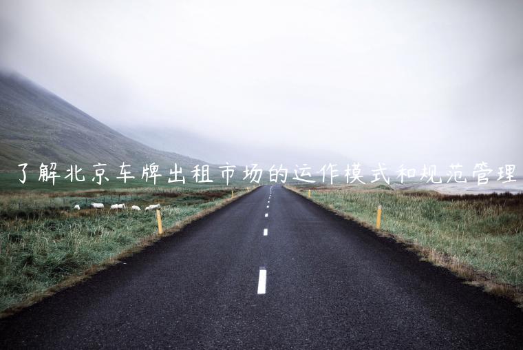 了解北京车牌出租市场的运作模式和规范管理