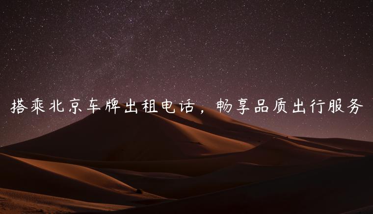 搭乘北京车牌出租电话，畅享品质出行服务
