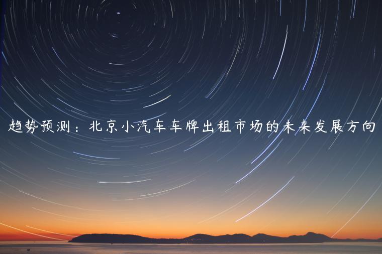 趋势预测：北京小汽车车牌出租市场的未来发展方向