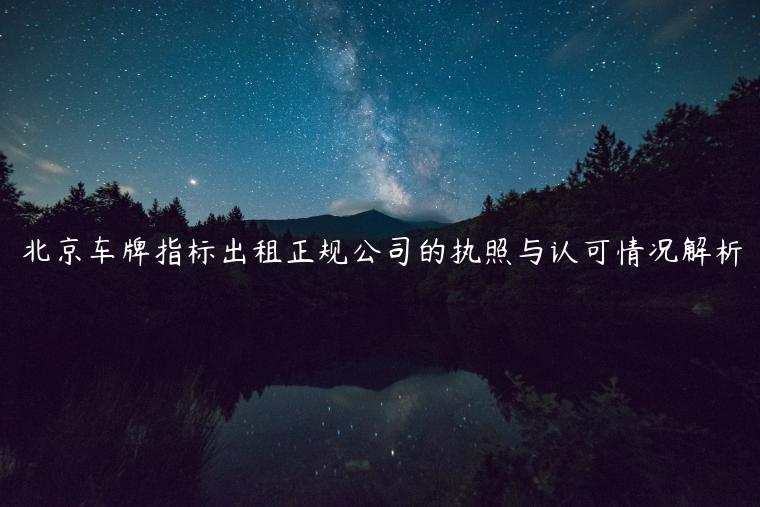 北京车牌指标出租正规公司的执照与认可情况解析