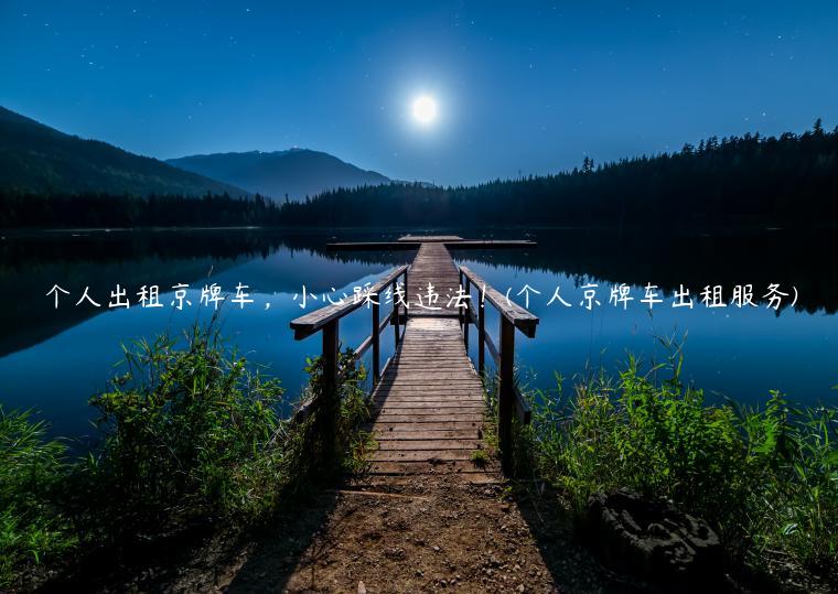 个人出租京牌车，小心踩线违法！(个人京牌车出租服务)