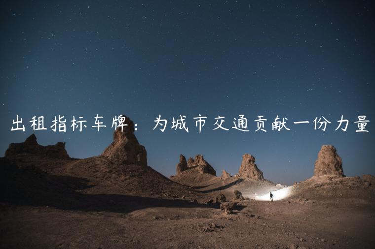 出租指标车牌：为城市交通贡献一份力量