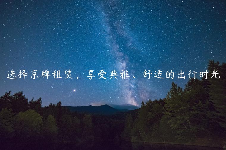 选择京牌租赁，享受典雅、舒适的出行时光