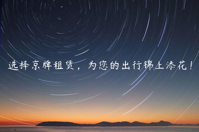 选择京牌租赁，为您的出行锦上添花！