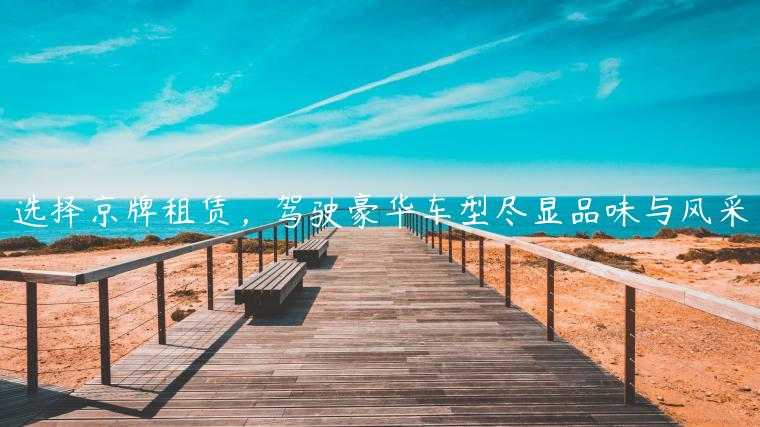 选择京牌租赁，驾驶豪华车型尽显品味与风采