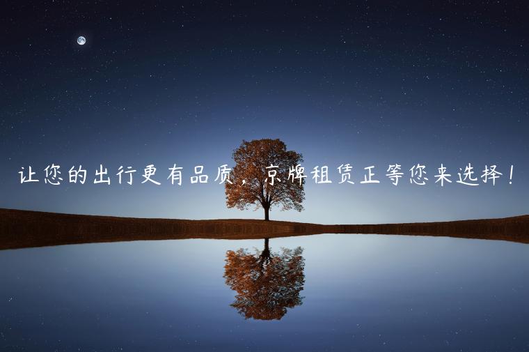 让您的出行更有品质，京牌租赁正等您来选择！