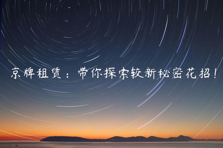 京牌租赁：带你探索较新秘密花招！