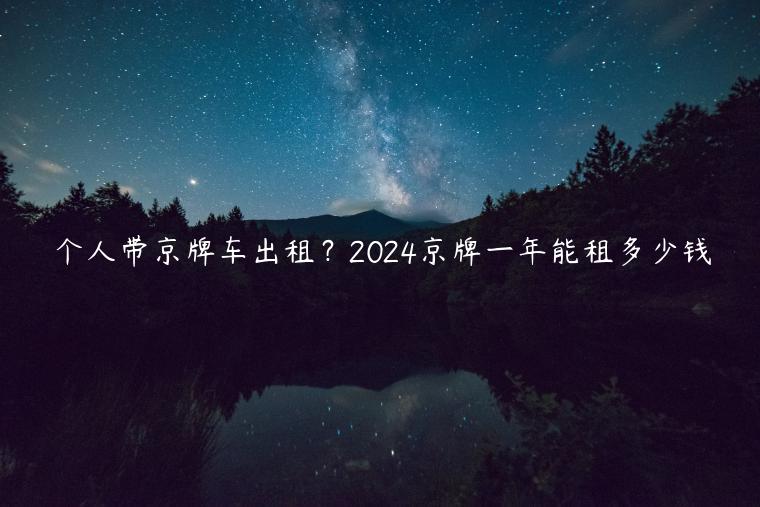 个人带京牌车出租？2024京牌一年能租多少钱