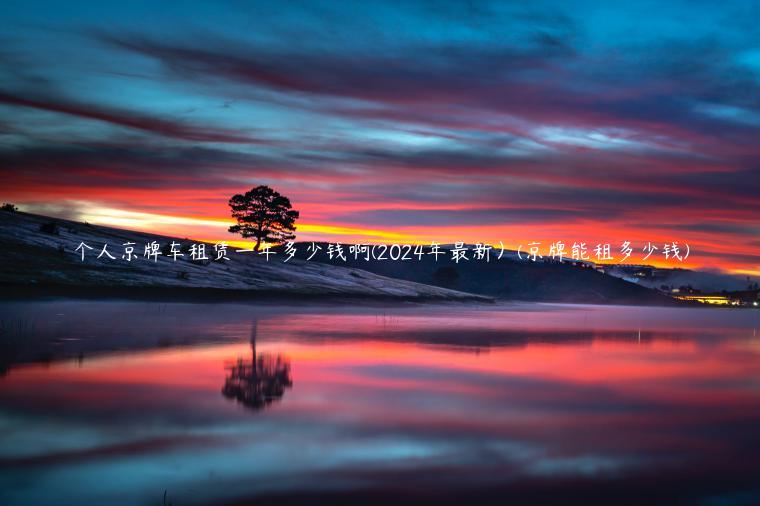 个人京牌车租赁一年多少钱啊(2024年最新）(京牌能租多少钱)