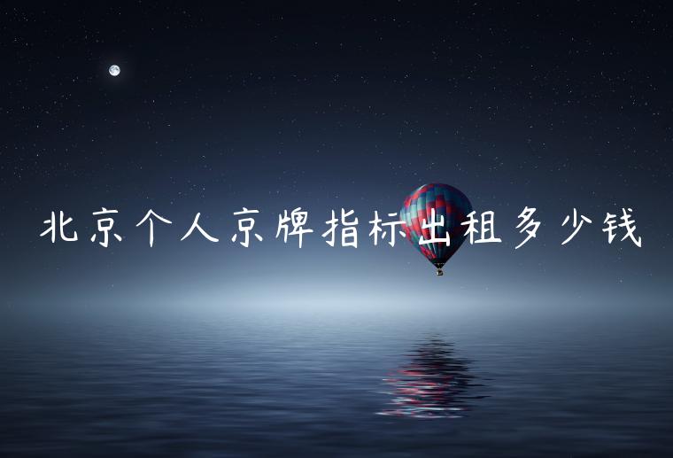 北京个人京牌指标出租多少钱