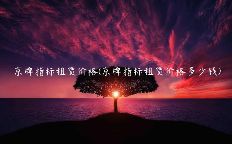 京牌指标租赁价格(京牌指标租赁价格多少钱)