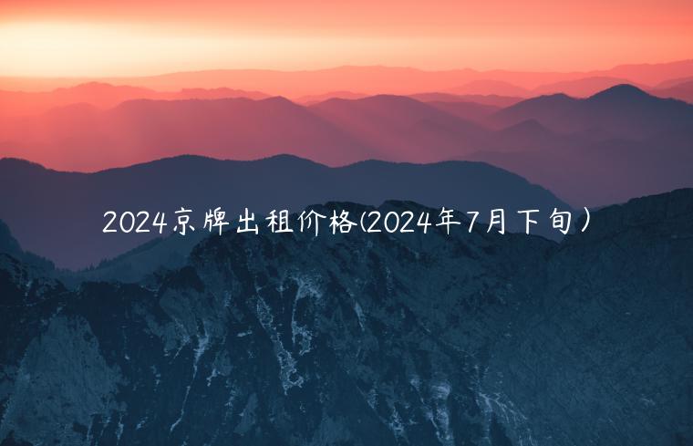 2024京牌出租价格(2024年7月下旬）