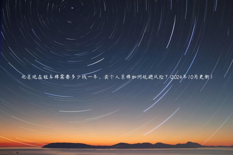北京现在租车牌需要多少钱一年、卖个人京牌如何规避风险？(2024年10月更新）