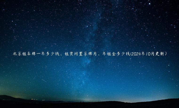 北京租车牌一年多少钱、租赁闲置京牌月、年租金多少钱(2024年10月更新）