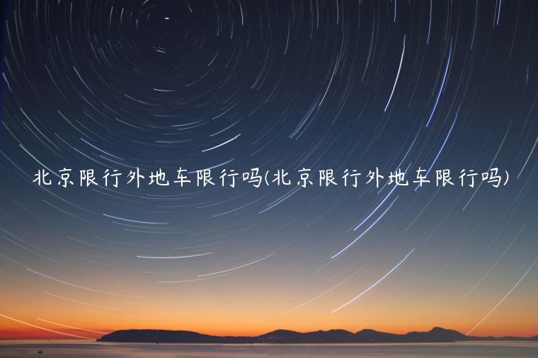 北京限行外地车限行吗(北京限行外地车限行吗)