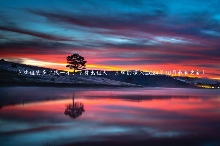 京牌租赁多少钱一年、京牌出租大，京牌的深入(2024年10月最新更新）