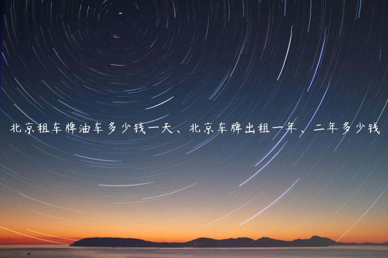 北京租车牌油车多少钱一天、北京车牌出租一年、二年多少钱