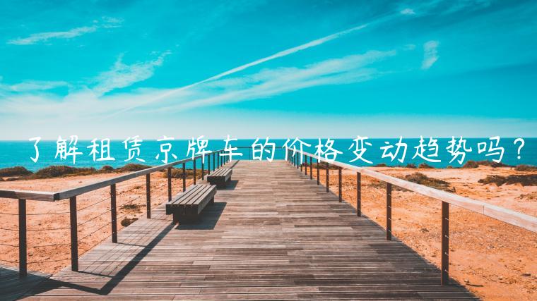 了解租赁京牌车的价格变动趋势吗？